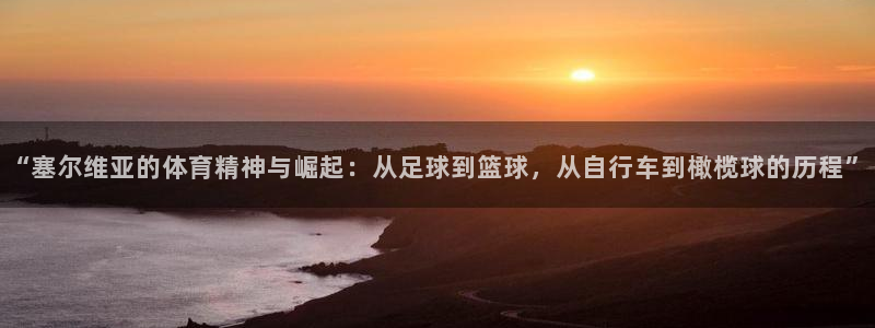 “塞尔维亚的体育精神与崛起：从足球到篮球，从自行车到橄榄球的历程”