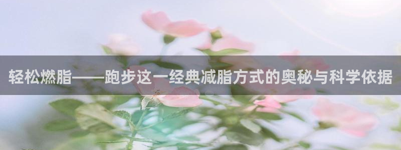 轻松燃脂——跑步这一经典减脂方式的奥秘与科学依据