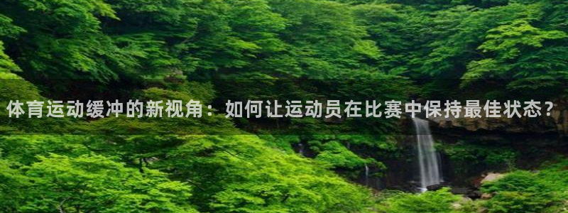 体育运动缓冲的新视角：如何让运动员在比赛中保持最佳状态？