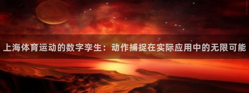 上海体育运动的数字孪生：动作捕捉在实际应用中的无限可能