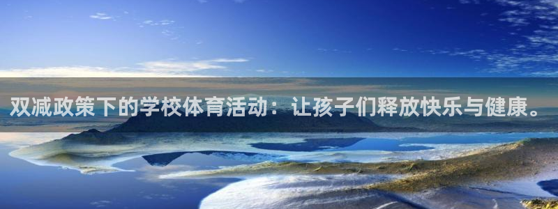 双减政策下的学校体育活动：让孩子们释放快乐与健康。