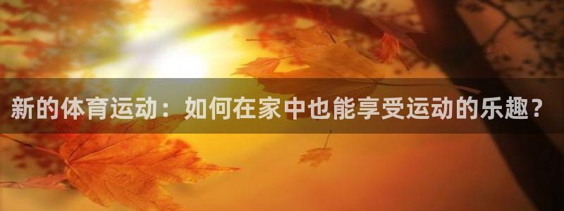 新的体育运动：如何在家中也能享受运动的乐趣？
